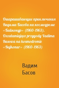 Ошарашивающие приключения Вадима Басова на космодроме «Байконур» (1960—1963). Oszałamiające przygody Vadima Basowa na kosmodromie «Bajkonur» (1960—1963)