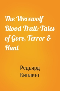 The Werewolf Blood Trail: Tales of Gore, Terror & Hunt