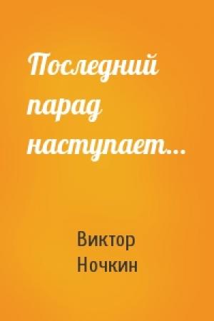 Обложка книги «Последний парад наступает…» — Виктор Ночкин