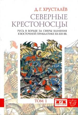 Обложка книги «Северные крестоносцы. Русь в борьбе за сферы влияния в Восточной Прибалтике XII–XIII вв. Том 1» — Денис Григорьевич Хрусталёв