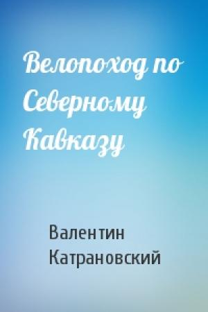 Обложка книги «Велопоход по Северному Кавказу» — Валентин Катрановский