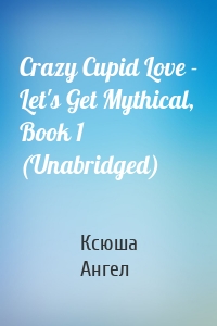 Crazy Cupid Love - Let's Get Mythical, Book 1 (Unabridged)