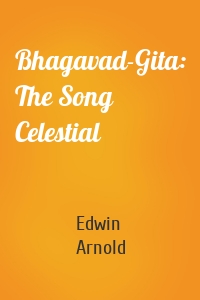 Bhagavad-Gita: The Song Celestial