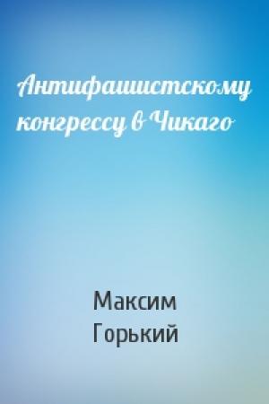Обложка книги «Антифашистскому конгрессу в Чикаго» — Максим Горький