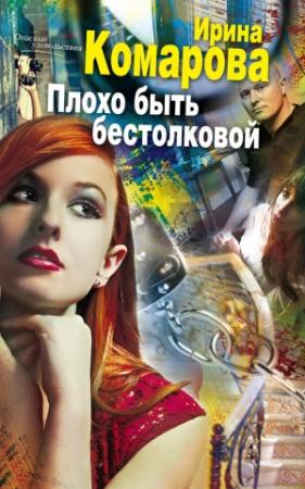 Обложка книги «Плохо быть бестолковой» — Ирина Комарова