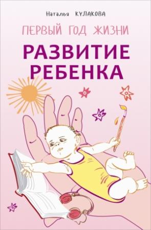 Обложка книги «Развитие ребенка. Первый год жизни. Практический курс для родителей» — Наталья Кулакова