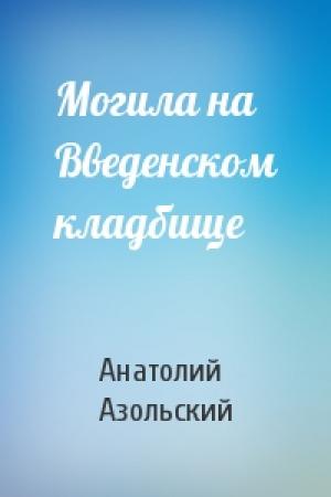 Обложка книги «Могила на Введенском кладбище» — Анатолий Азольский