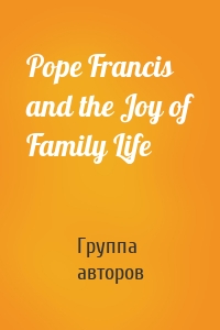 Pope Francis and the Joy of Family Life