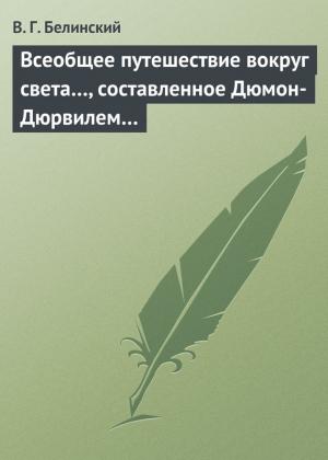 Обложка книги «Всеобщее путешествие вокруг света…, составленное Дюмон-Дюрвилем…» — Виссарион Белинский