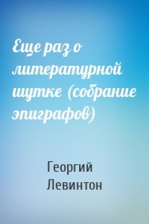 Обложка книги «Еще раз о литературной шутке (собрание эпиграфов)» — Георгий Левинтон