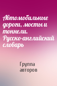 Автомобильные дороги, мосты и тоннели. Русско-английский словарь