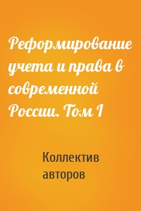 Реформирование учета и права в современной России. Том I