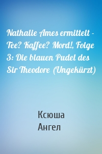 Nathalie Ames ermittelt - Tee? Kaffee? Mord!, Folge 3: Die blauen Pudel des Sir Theodore (Ungekürzt)