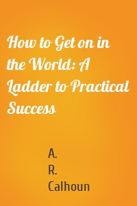 How to Get on in the World: A Ladder to Practical Success