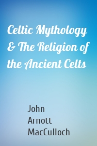 Celtic Mythology & The Religion of the Ancient Celts