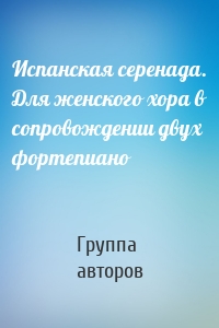 Испанская серенада. Для женского хора в сопровождении двух фортепиано