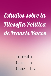 Estudios sobre la Filosofía Política de Francis Bacon