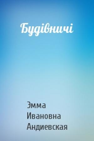 Обложка книги «Будівничі» — Эмма Ивановна Андиевская