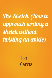 The Sketch (How to approach writing a sketch without twisting an ankle)