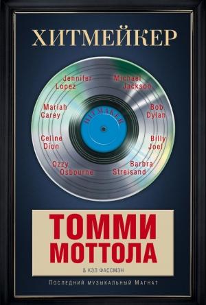 Обложка книги «Хитмейкер. Последний музыкальный магнат» — Томми Моттола, Кэл Фассмэн