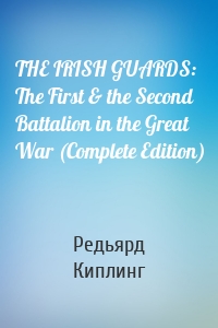 THE IRISH GUARDS: The First & the Second Battalion in the Great War (Complete Edition)