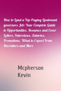 How to Land a Top-Paying Lieutenant governors Job: Your Complete Guide to Opportunities, Resumes and Cover Letters, Interviews, Salaries, Promotions, What to Expect From Recruiters and More