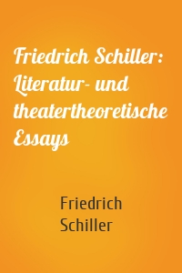 Friedrich Schiller: Literatur- und theatertheoretische Essays