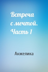 Встреча с мечтой. Часть 1