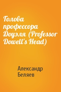 Александр Беляев - Голова профессора Доуэля (Professor Dowell's Head)