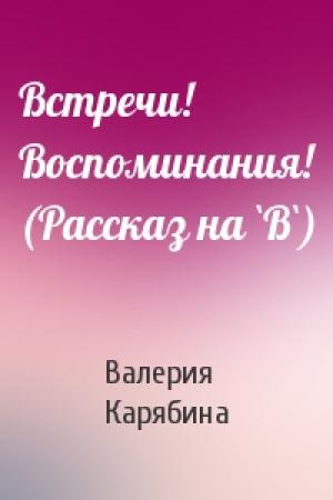 Обложка книги «Встречи! Воспоминания! (Рассказ на `В`)» — Валерия Карябина