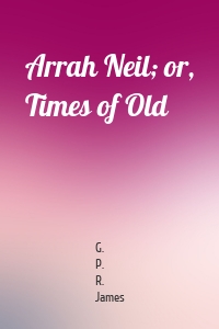 Arrah Neil; or, Times of Old