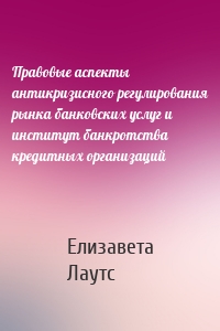 Правовые аспекты антикризисного регулирования рынка банковских услуг и институт банкротства кредитных организаций