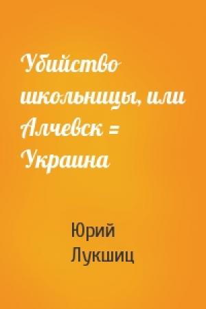 Обложка книги «Убийство школьницы, или Алчевск = Украина» — Юрий Лукшиц