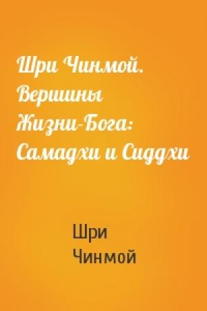 Обложка книги «Шри Чинмой. Вершины Жизни-Бога: Самадхи и Сиддхи» — Шри Чинмой