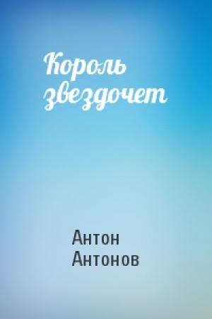 Обложка книги «Король звездочет» — Антон Антонов