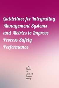 Guidelines for Integrating Management Systems and Metrics to Improve Process Safety Performance