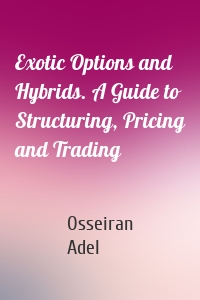 Exotic Options and Hybrids. A Guide to Structuring, Pricing and Trading