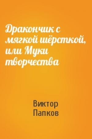 Обложка книги «Дракончик с мягкой шёрсткой, или Муки творчества» — Виктор Папков