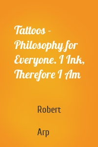 Tattoos - Philosophy for Everyone. I Ink, Therefore I Am