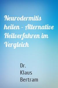 Neurodermitis heilen – Alternative Heilverfahren im Vergleich