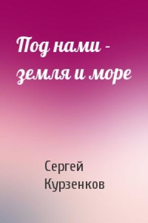 Обложка книги «Под нами - земля и море» — Сергей Курзенков
