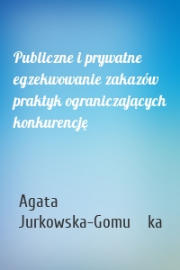 Publiczne i prywatne egzekwowanie zakazów praktyk ograniczających konkurencję