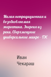 Малая нетрадиционная и возобновляемая энергетика. Энергия из реки. Сверхмощные универсальные микро – ГЭС