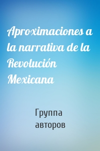 Aproximaciones a la narrativa de la Revolución Mexicana