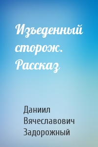 Изъеденный сторож. Рассказ