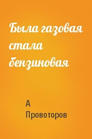 Обложка книги «Была газовая стала бензиновая» — А Провоторов