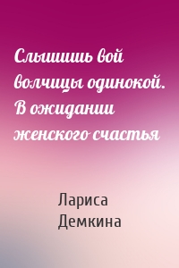 Слышишь вой волчицы одинокой. В ожидании женского счастья
