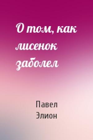 Обложка книги «О том, как лисенок заболел» — Павел Элион