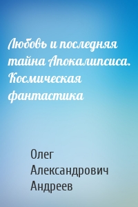 Любовь и последняя тайна Апокалипсиса. Космическая фантастика