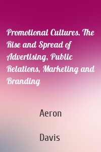 Promotional Cultures. The Rise and Spread of Advertising, Public Relations, Marketing and Branding